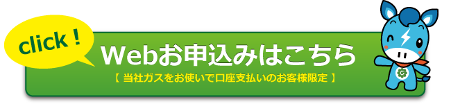 Webお申込みはこちら！（当社ガスをお使いで口座支払いのお客様限定）